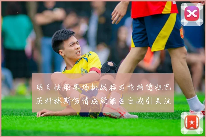 明日快船客场挑战猛龙伦纳德祖巴茨科林斯伤情成疑能否出战引关注
