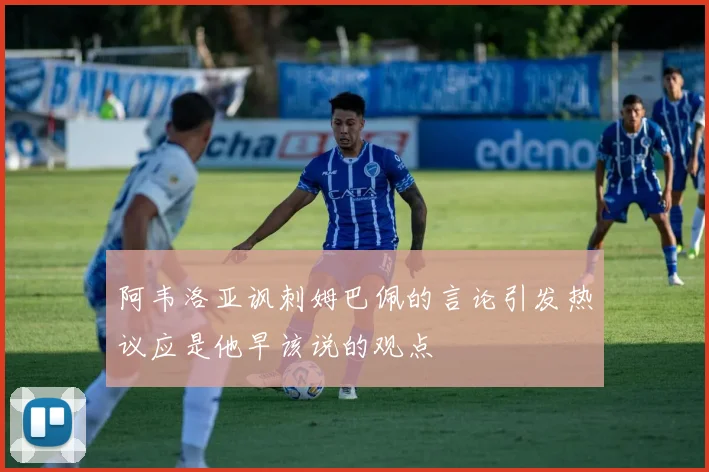阿韦洛亚讽刺姆巴佩的言论引发热议应是他早该说的观点