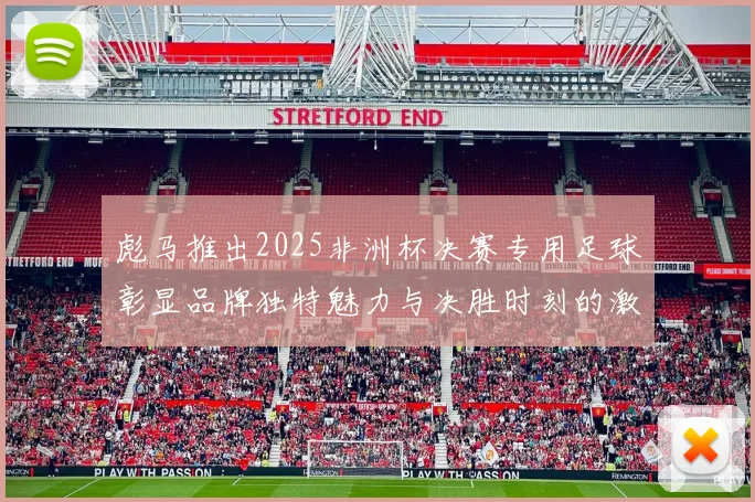 彪马推出2025非洲杯决赛专用足球彰显品牌独特魅力与决胜时刻的激情