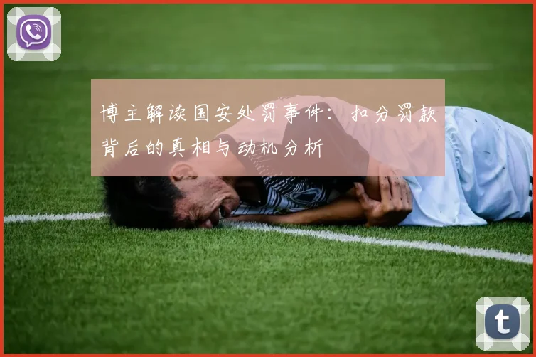 博主解读国安处罚事件：扣分罚款背后的真相与动机分析
