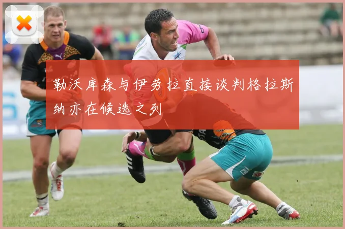 勒沃库森与伊劳拉直接谈判格拉斯纳亦在候选之列