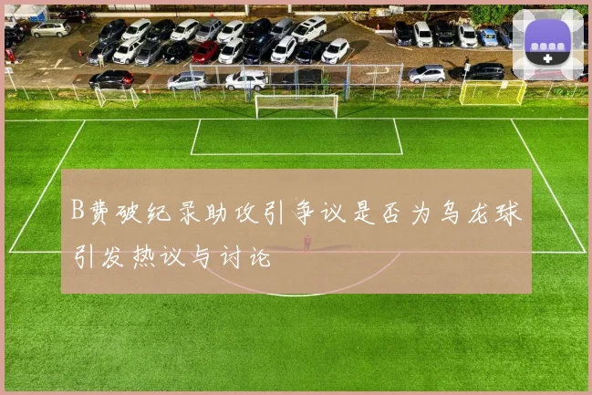 B费破纪录助攻引争议是否为乌龙球引发热议与讨论