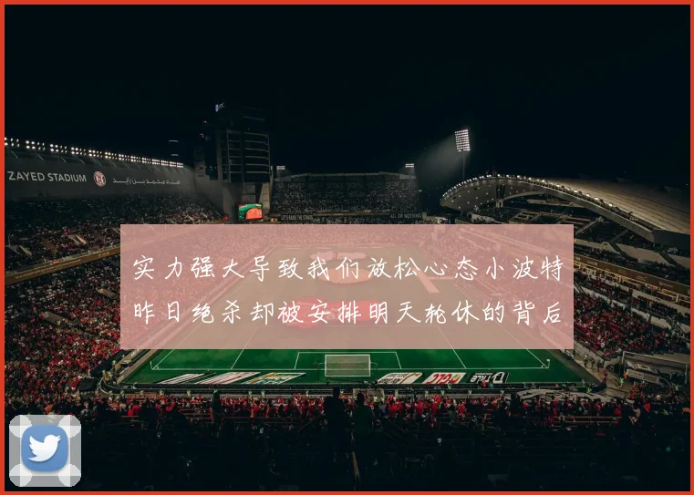 实力强大导致我们放松心态小波特昨日绝杀却被安排明天轮休的背后原因分析