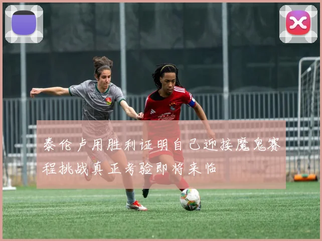 泰伦卢用胜利证明自己迎接魔鬼赛程挑战真正考验即将来临