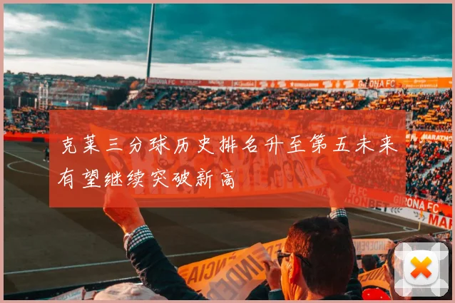 克莱三分球历史排名升至第五未来有望继续突破新高