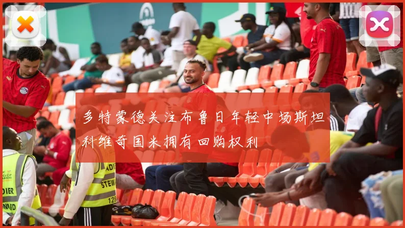 多特蒙德关注布鲁日年轻中场斯坦科维奇国米拥有回购权利